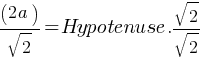 (2a) / sqrt{2} = Hypotenuse . sqrt{2}/sqrt{2}