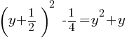 (y+1/2)^2  - 1/4 = y^2 + y