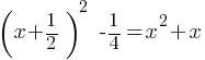 (x+1/2)^2  - 1/4 = x^2 + x