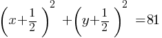 (x+1/2)^2  + (y+1/2)^2  = 81