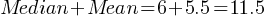 Median + Mean = 6 + 5.5 = 11.5