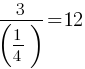 3/(1/4) = 12