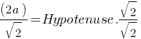 (2a) / sqrt{2} = Hypotenuse . sqrt{2}/sqrt{2}