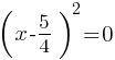 (x -5/4)^2 = 0