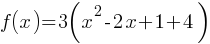 f(x) = 3(x^2 - 2x + 1 + 4)