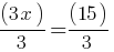 (3x) / 3 = (15) / 3