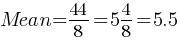 Mean = 44 / 8 = 5 4/8 = 5.5