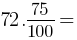72 . 75/100 =