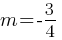 m = -3/4