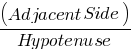 (Adjacent Side) / Hypotenuse