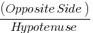 (Opposite Side) / Hypotenuse