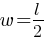 w = l/2