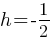 h = -1/2