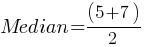 Median = (5 + 7)/2