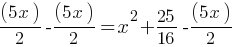 (5x)/2 - (5x)/2 = x^2 + 25/16 - (5x)/2