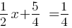 1/2x + 5/4  = 1/4