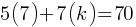 5(7) + 7(k) = 70