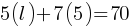 5(l) + 7(5) = 70