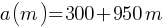 a(m) = 300 + 950m
