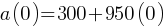 a(0) = 300 + 950(0)