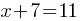 x + 7 = 11