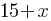 15 + x