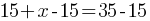 15 + x - 15 = 35 - 15