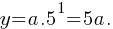 y = a . 5^1 = 5a.