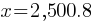 x = 2,500.8