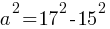 a^2 = 17^2 - 15^2