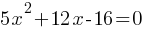 5x^2 + 12x - 16 = 0