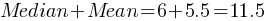 Median + Mean = 6 + 5.5 = 11.5