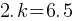 2. k = 6. 5
