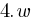 4.w